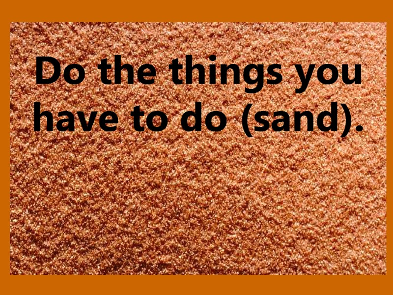 Do the things you have to do (sand).